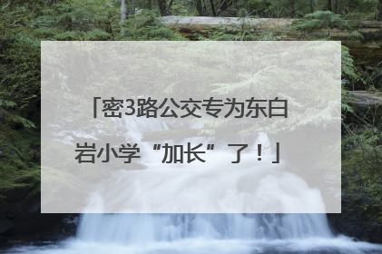 密3路公交专为东白岩小学“加长”了！